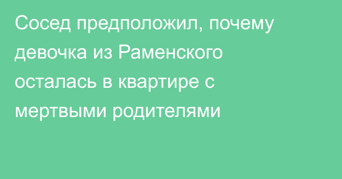 Сосед предположил, почему девочка из Раменского осталась в квартире с мертвыми родителями