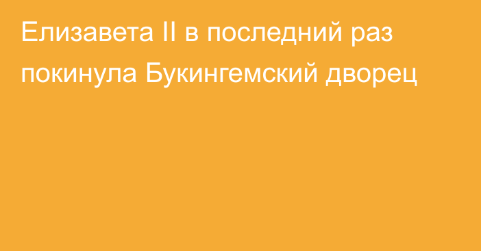 Елизавета II в последний раз покинула Букингемский дворец