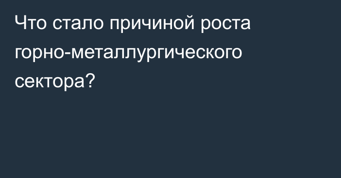 Что стало причиной роста горно-металлургического сектора?