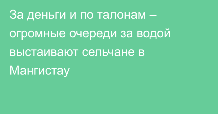 За деньги и по талонам – огромные очереди за водой выстаивают сельчане в Мангистау