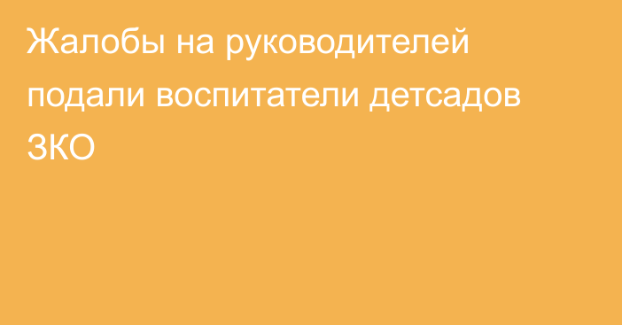 Жалобы на руководителей подали воспитатели детсадов ЗКО