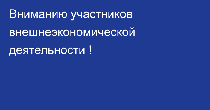 Вниманию участников внешнеэкономической деятельности !