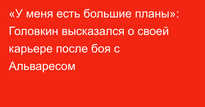 «У меня есть большие планы»: Головкин высказался о своей карьере после боя с Альваресом