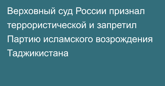 Верховный суд России признал террористической и запретил Партию исламского возрождения Таджикистана