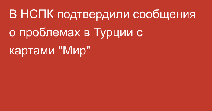 В НСПК подтвердили сообщения о проблемах в Турции с картами 