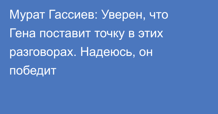 Мурат Гассиев: Уверен, что Гена поставит точку в этих разговорах. Надеюсь, он победит