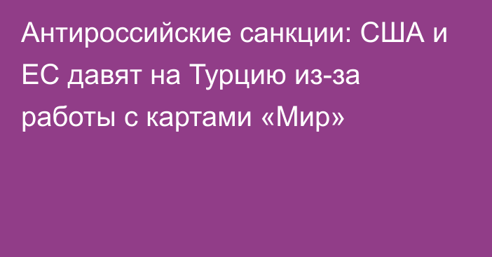 Антироссийские санкции: США и ЕС давят на Турцию из-за работы с картами «Мир»