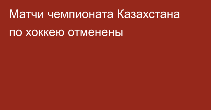 Матчи чемпионата Казахстана по хоккею отменены