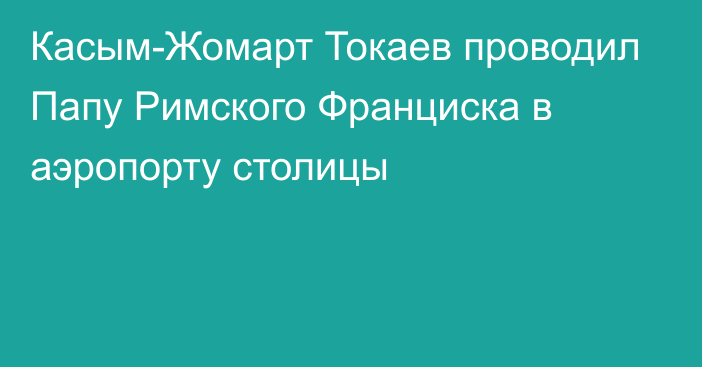 Касым-Жомарт Токаев проводил Папу Римского Франциска в аэропорту столицы