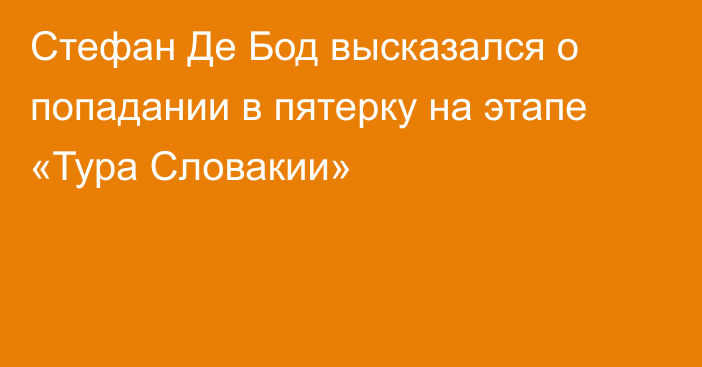 Стефан Де Бод высказался о попадании в пятерку на этапе «Тура Словакии»