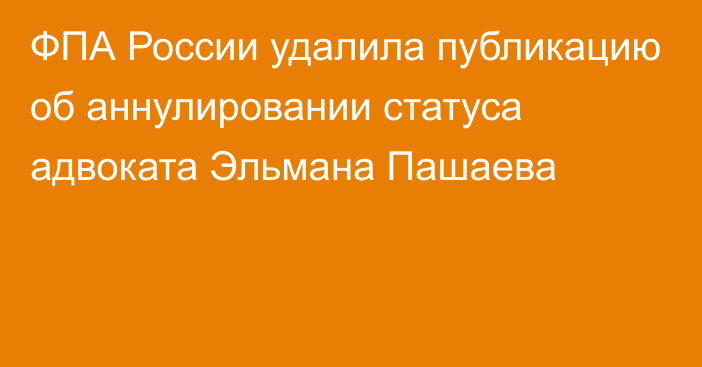 ФПА России удалила публикацию об аннулировании статуса адвоката Эльмана Пашаева