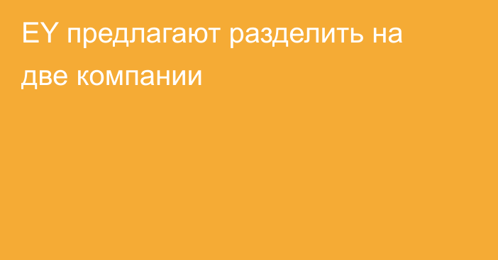 EY предлагают разделить на две компании