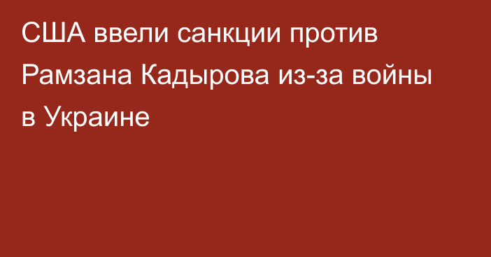 США ввели санкции против Рамзана Кадырова из-за войны в Украине