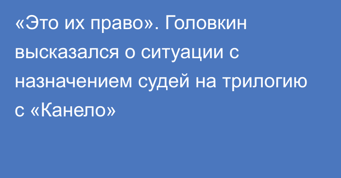 «Это их право». Головкин высказался о ситуации с назначением судей на трилогию с «Канело»