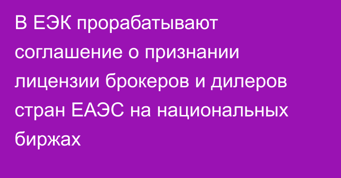 В ЕЭК прорабатывают соглашение о признании лицензии брокеров и дилеров стран ЕАЭС на национальных биржах