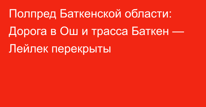 Полпред Баткенской области: Дорога в Ош и трасса Баткен — Лейлек перекрыты