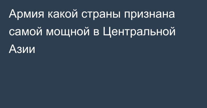 Армия какой страны признана самой мощной в Центральной Азии