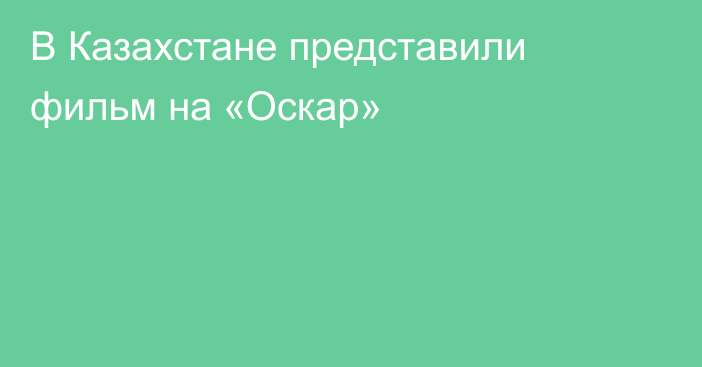 В Казахстане представили фильм на «Оскар»