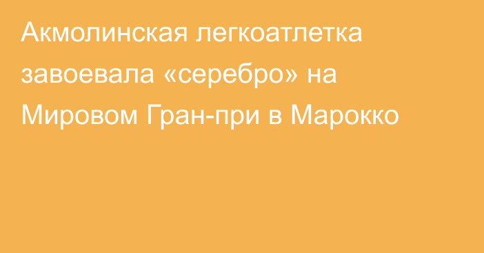 Акмолинская легкоатлетка завоевала «серебро» на Мировом Гран-при в Марокко