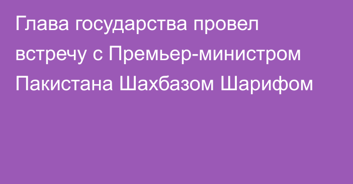 Глава государства провел встречу с Премьер-министром Пакистана Шахбазом Шарифом