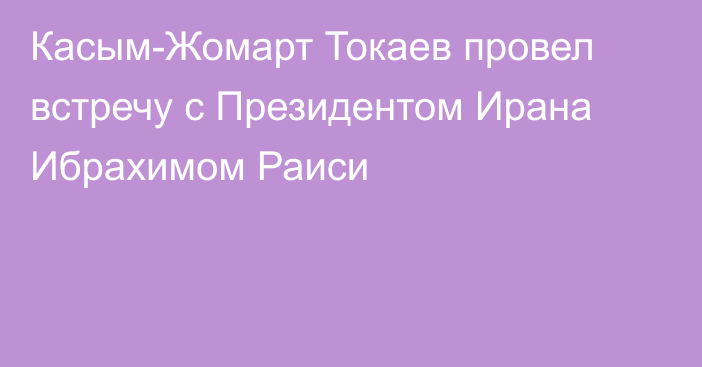 Касым-Жомарт Токаев провел встречу с Президентом Ирана Ибрахимом Раиси