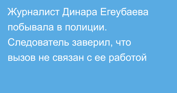 Журналист Динара Егеубаева побывала в полиции. Следователь заверил, что вызов не связан с ее работой