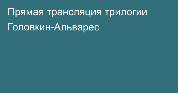 Прямая трансляция трилогии Головкин-Альварес