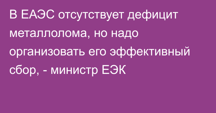 В ЕАЭС отсутствует дефицит металлолома, но надо организовать его эффективный сбор, - министр ЕЭК