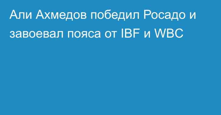 Али Ахмедов победил Росадо и завоевал пояса от IBF и WBC