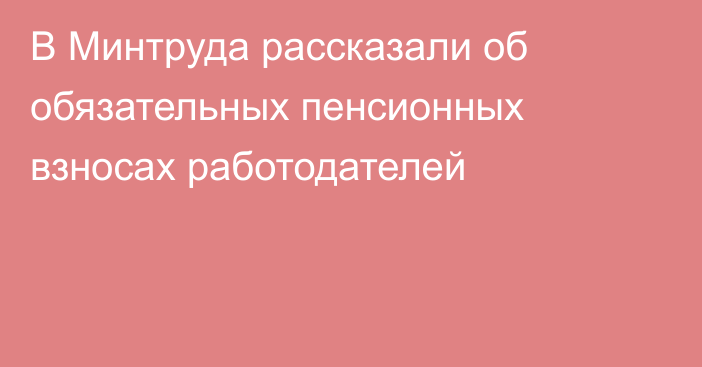 В Минтруда рассказали об обязательных пенсионных взносах работодателей