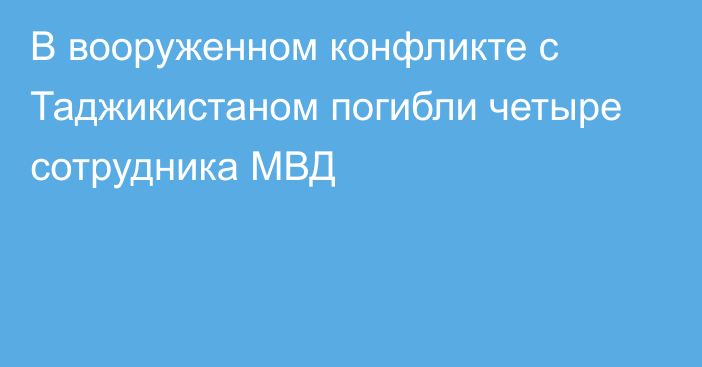 В вооруженном конфликте с Таджикистаном погибли четыре сотрудника МВД