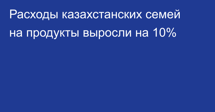 Расходы казахстанских семей на продукты выросли на 10%