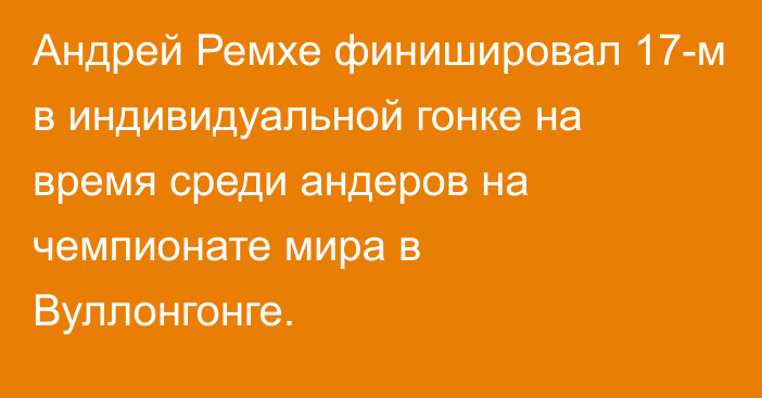 Андрей Ремхе финишировал 17-м в индивидуальной гонке на время среди андеров на чемпионате мира в Вуллонгонге.