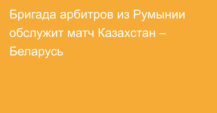 Бригада арбитров из Румынии обслужит матч Казахстан – Беларусь