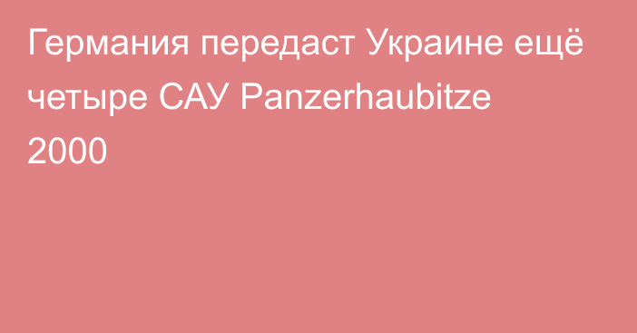 Германия передаст Украине ещё четыре САУ Panzerhaubitze 2000