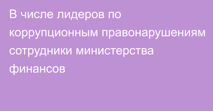 В числе лидеров по коррупционным правонарушениям сотрудники министерства финансов