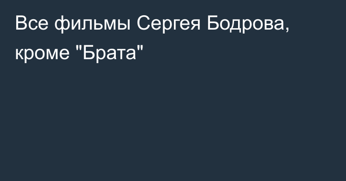 Все фильмы Сергея Бодрова, кроме 