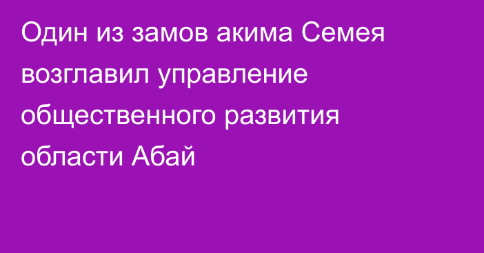 Один из замов акима Семея возглавил управление общественного развития области Абай