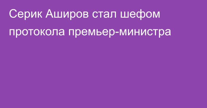 Серик Аширов стал шефом протокола премьер-министра