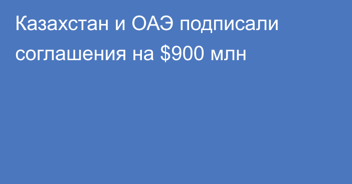 Казахстан и ОАЭ подписали соглашения на $900 млн