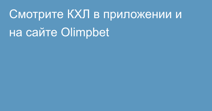 Смотрите КХЛ в приложении и на сайте Olimpbet