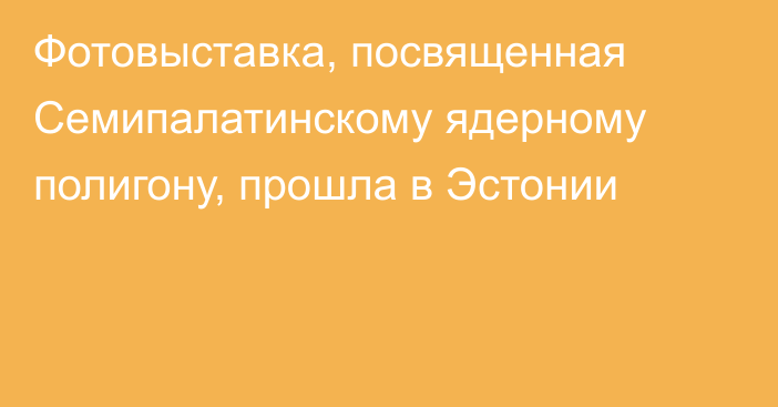 Фотовыставка, посвященная Семипалатинскому ядерному полигону, прошла в Эстонии