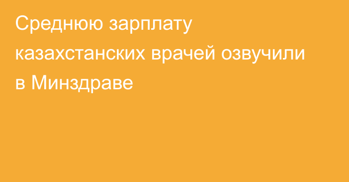 Среднюю зарплату казахстанских врачей озвучили в Минздраве