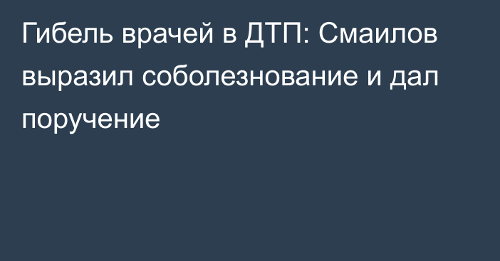 Гибель врачей в ДТП: Смаилов выразил соболезнование и дал поручение