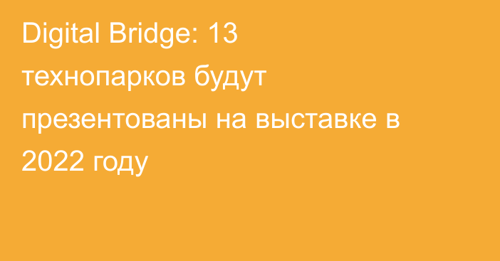 Digital Bridge: 13 технопарков будут презентованы на выставке в 2022 году