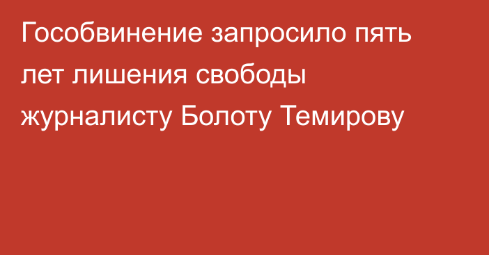 Гособвинение запросило пять лет лишения свободы журналисту Болоту Темирову