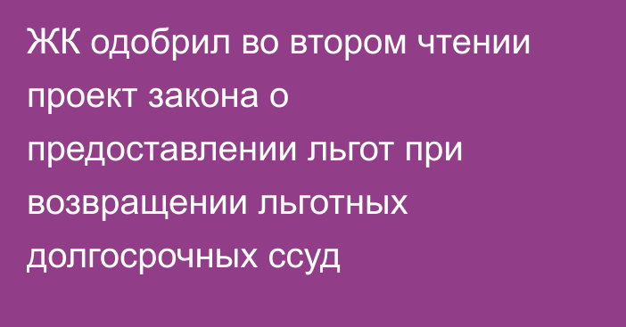 ЖК одобрил во втором чтении проект закона о предоставлении льгот при возвращении льготных долгосрочных ссуд