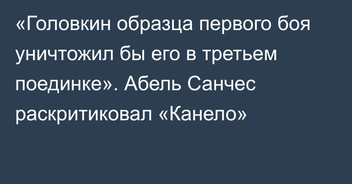 «Головкин образца первого боя уничтожил бы его в третьем поединке». Абель Санчес раскритиковал «Канело»