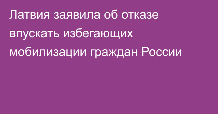 Латвия заявила об отказе впускать избегающих мобилизации граждан России