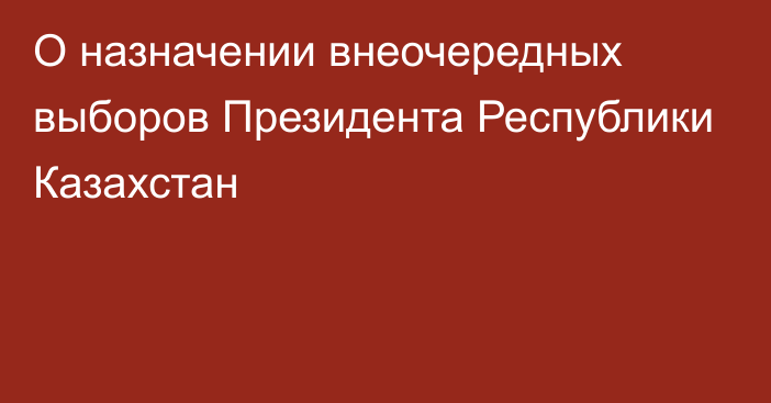 О назначении внеочередных выборов Президента Республики Казахстан